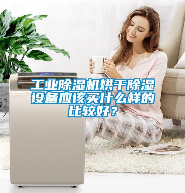 工業(yè)除濕機(jī)烘干除濕設(shè)備應(yīng)該買什么樣的比較好？