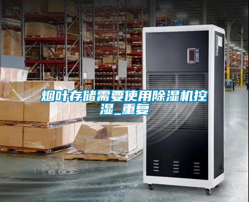 煙葉存儲需要使用除濕機(jī)控濕_重復(fù)