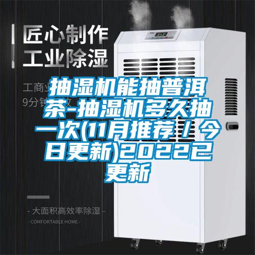 抽濕機(jī)能抽普洱茶-抽濕機(jī)多久抽一次(11月推薦／今日更新)2022已更新