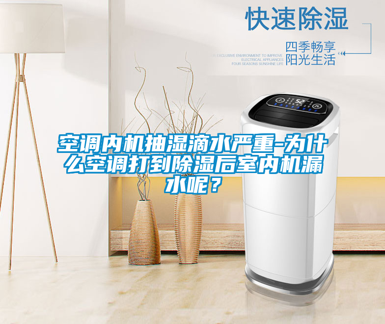 空調內機抽濕滴水嚴重-為什么空調打到除濕后室內機漏水呢？