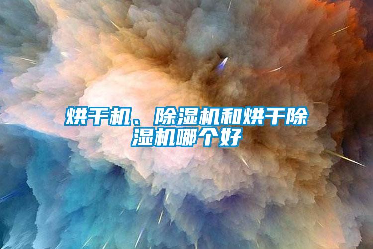 烘干機、除濕機和烘干除濕機哪個好