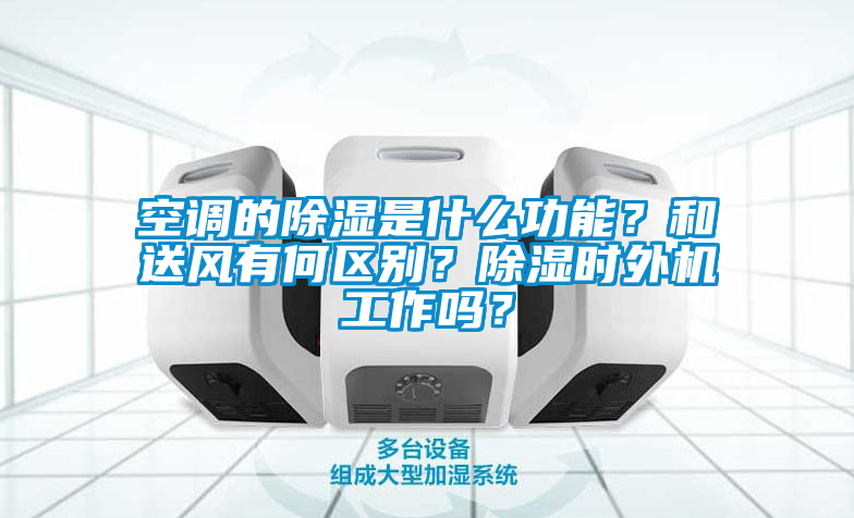 空調的除濕是什么功能？和送風有何區別？除濕時外機工作嗎？