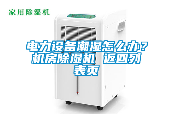 電力設(shè)備潮濕怎么辦？機(jī)房除濕機(jī) 返回列表頁(yè)