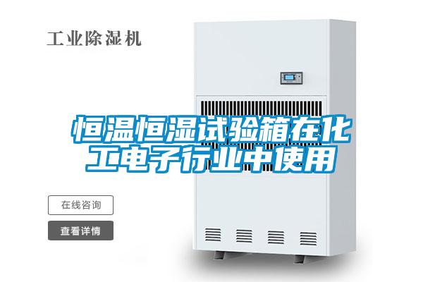 恒溫恒濕試驗箱在化工電子行業中使用