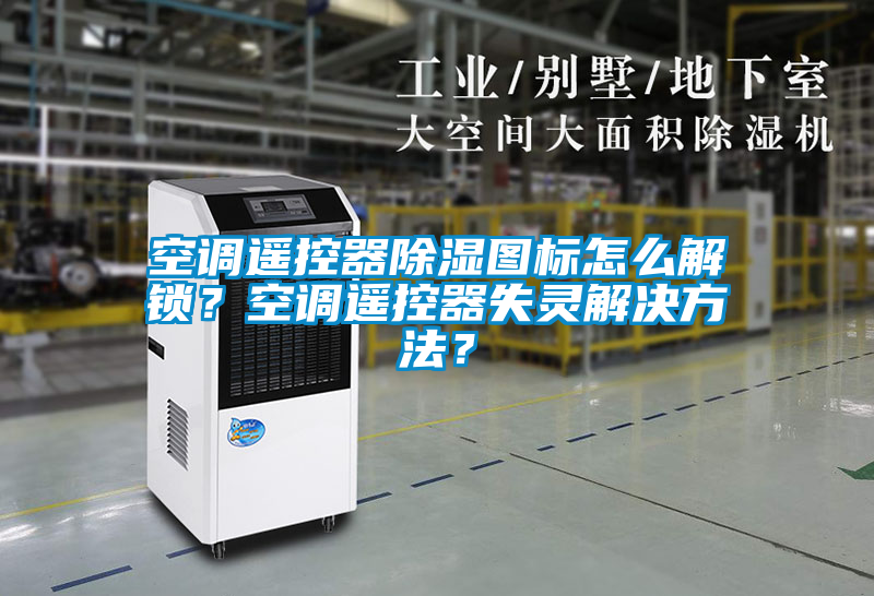 空調(diào)遙控器除濕圖標(biāo)怎么解鎖？空調(diào)遙控器失靈解決方法？