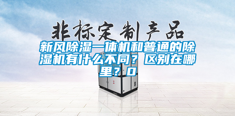 新風除濕一體機和普通的除濕機有什么不同？區(qū)別在哪里？0
