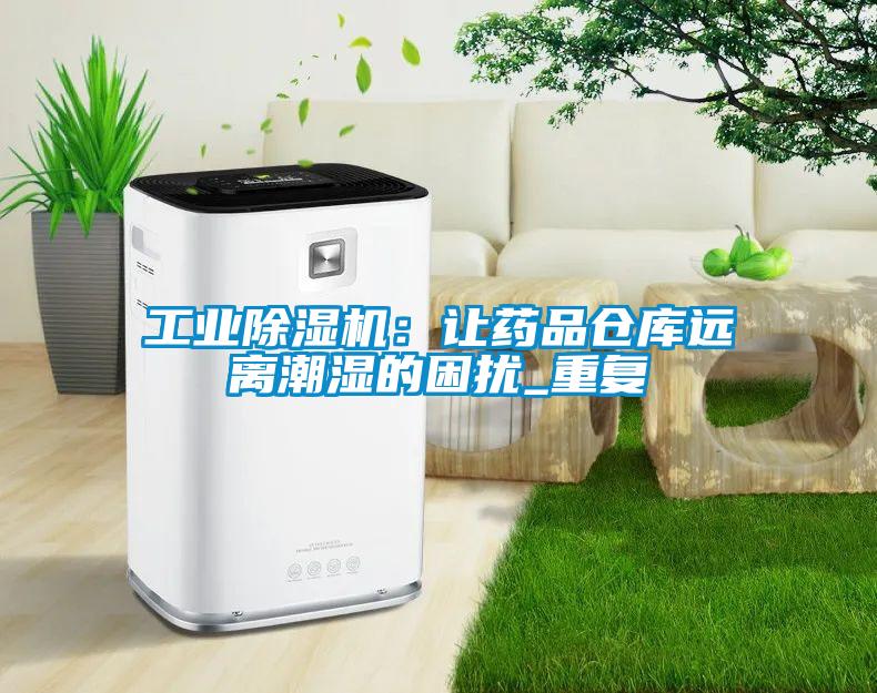 工業除濕機：讓藥品倉庫遠離潮濕的困擾_重復