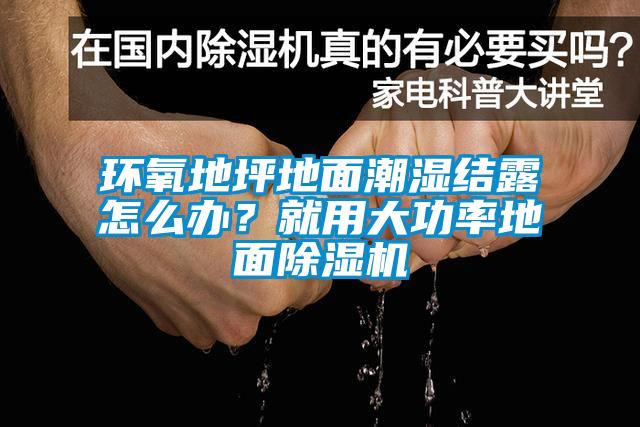 環氧地坪地面潮濕結露怎么辦？就用大功率地面除濕機