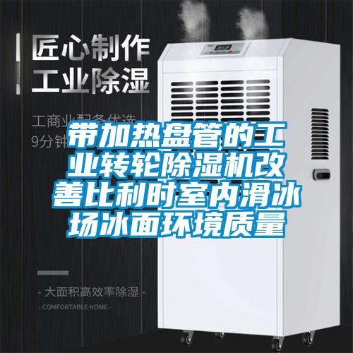 帶加熱盤管的工業轉輪除濕機改善比利時室內滑冰場冰面環境質量