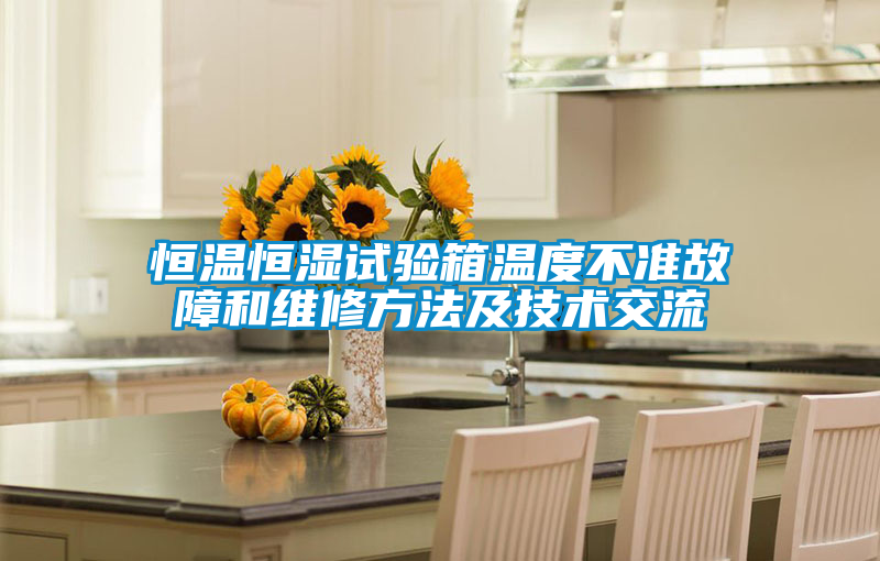 恒溫恒濕試驗箱溫度不準(zhǔn)故障和維修方法及技術(shù)交流