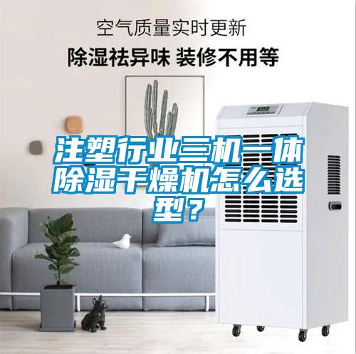 注塑行業(yè)三機一體除濕干燥機怎么選型？