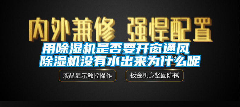 用除濕機是否要開窗通風 除濕機沒有水出來為什么呢