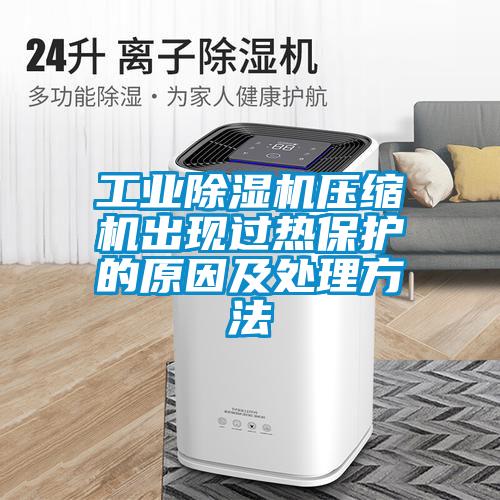 工業(yè)除濕機壓縮機出現(xiàn)過熱保護的原因及處理方法