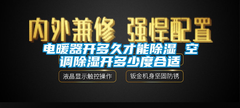 電暖器開多久才能除濕 空調除濕開多少度合適