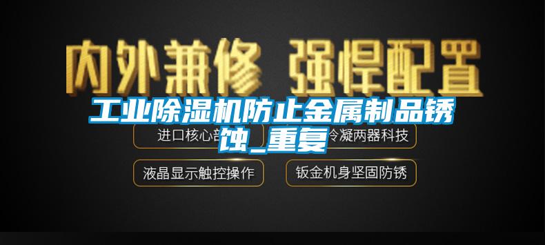 工業(yè)除濕機防止金屬制品銹蝕_重復