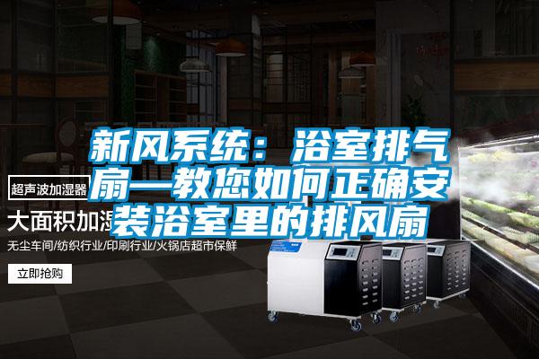 新風系統：浴室排氣扇—教您如何正確安裝浴室里的排風扇