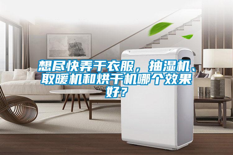 想盡快弄干衣服，抽濕機、取暖機和烘干機哪個效果好？