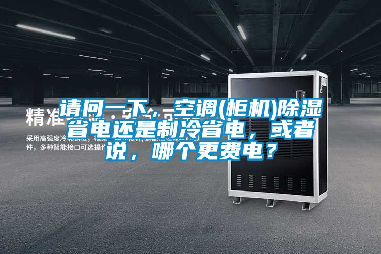 請問一下，空調(柜機)除濕省電還是制冷省電，或者說，哪個更費電？