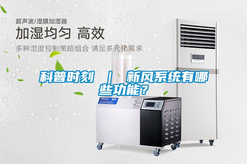 科普時(shí)刻 ｜ 新風(fēng)系統(tǒng)有哪些功能？