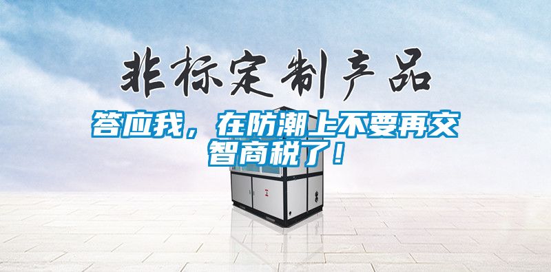 答應我，在防潮上不要再交智商稅了！