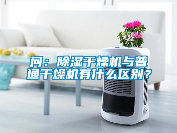 問：除濕干燥機與普通干燥機有什么區別？