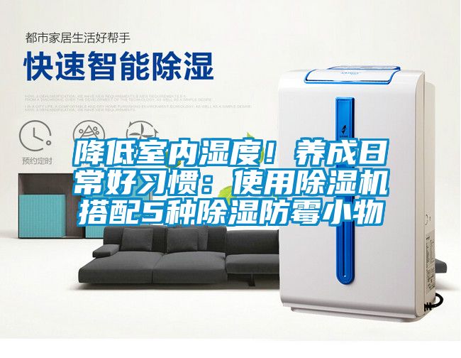 降低室內(nèi)濕度！養(yǎng)成日常好習(xí)慣：使用除濕機(jī)搭配5種除濕防霉小物