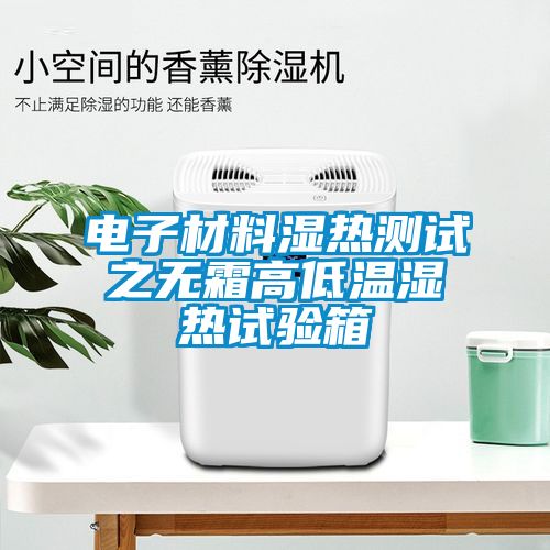 電子材料濕熱測試之無霜高低溫濕熱試驗箱