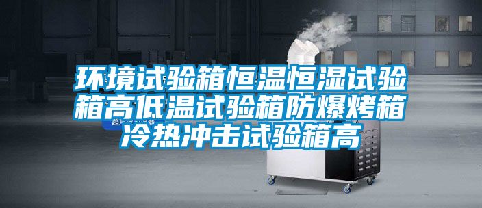 環境試驗箱恒溫恒濕試驗箱高低溫試驗箱防爆烤箱冷熱沖擊試驗箱高