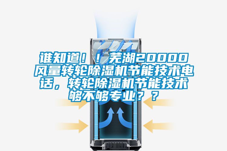 誰知道！！蕪湖20000風量轉輪除濕機節能技術電話，轉輪除濕機節能技術夠不夠專業？？