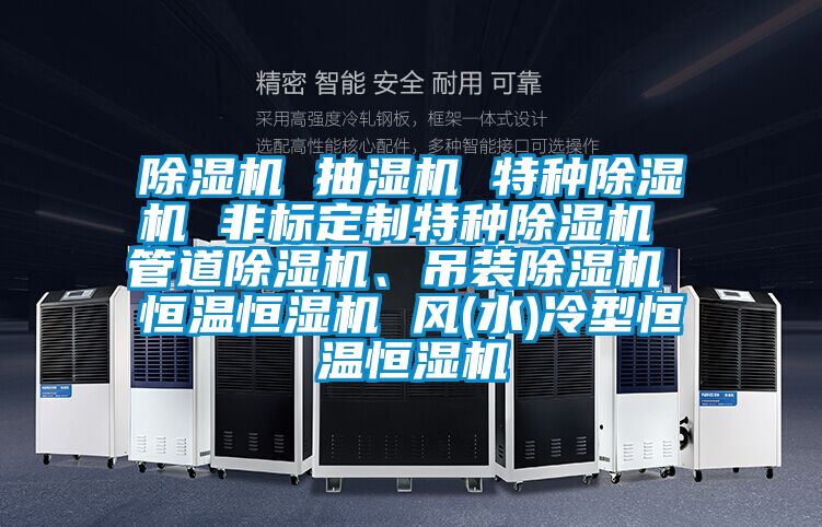 除濕機 抽濕機 特種除濕機 非標定制特種除濕機 管道除濕機、吊裝除濕機 恒溫恒濕機 風(水)冷型恒溫恒濕機