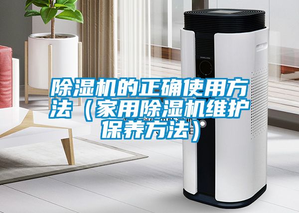 除濕機的正確使用方法（家用除濕機維護保養方法）