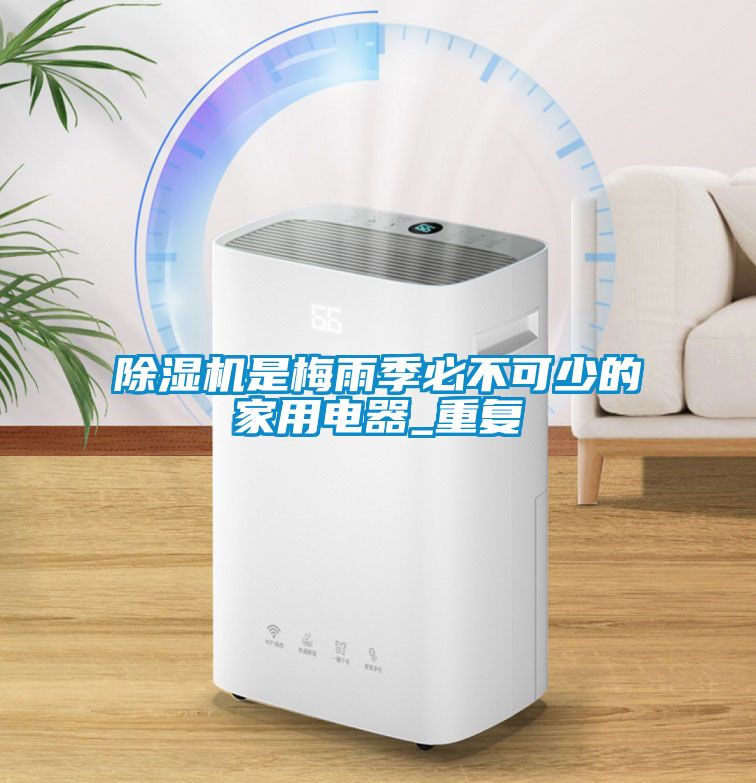 除濕機是梅雨季必不可少的家用電器_重復