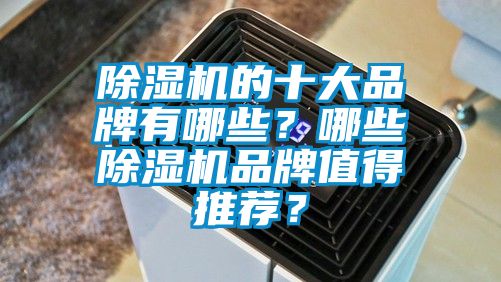 除濕機的十大品牌有哪些？哪些除濕機品牌值得推薦？