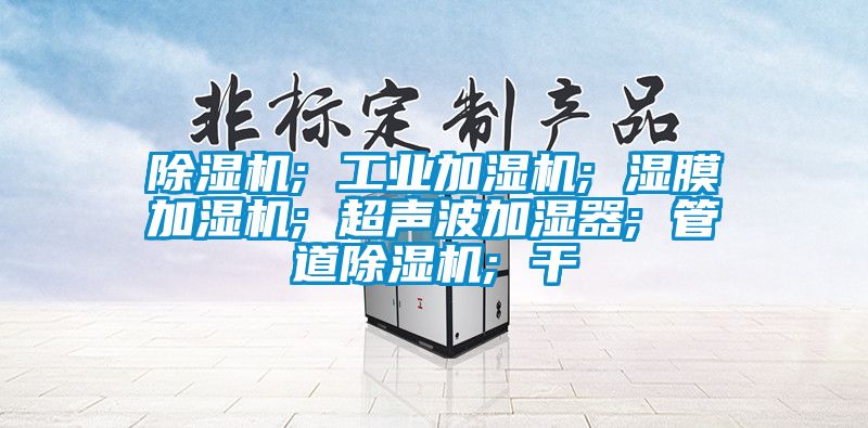 除濕機; 工業加濕機; 濕膜加濕機; 超聲波加濕器; 管道除濕機; 干