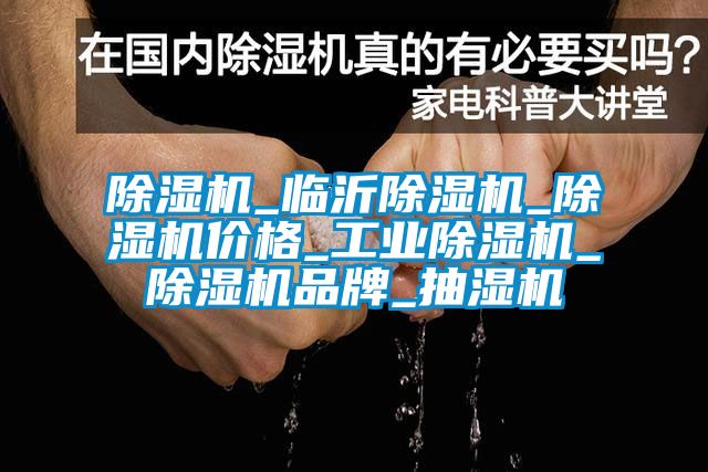 除濕機_臨沂除濕機_除濕機價格_工業除濕機_除濕機品牌_抽濕機