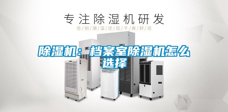 除濕機：檔案室除濕機怎么選擇